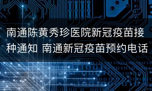 南通陈黄秀珍医院新冠疫苗接种通知 南通新冠疫苗预约电话