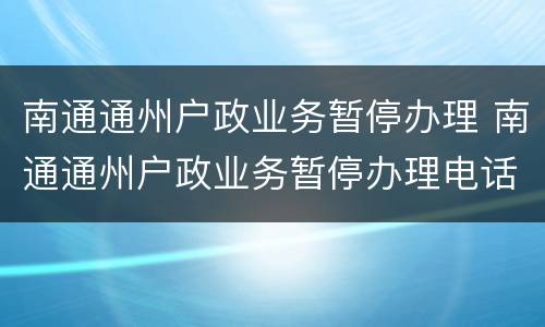 南通通州户政业务暂停办理 南通通州户政业务暂停办理电话