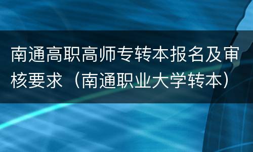 南通高职高师专转本报名及审核要求（南通职业大学转本）