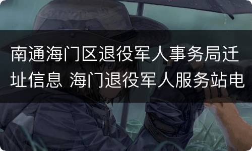 南通海门区退役军人事务局迁址信息 海门退役军人服务站电话