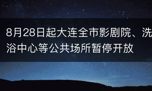 8月28日起大连全市影剧院、洗浴中心等公共场所暂停开放