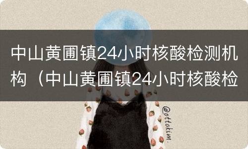 中山黄圃镇24小时核酸检测机构（中山黄圃镇24小时核酸检测机构地址）