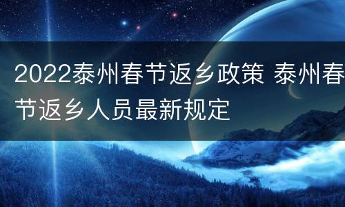 2022泰州春节返乡政策 泰州春节返乡人员最新规定