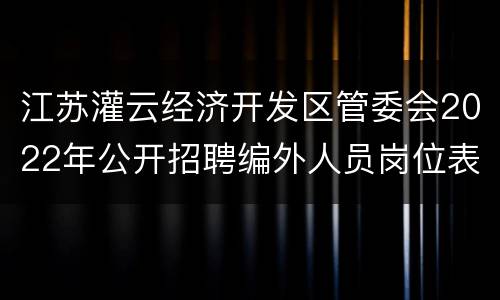 江苏灌云经济开发区管委会2022年公开招聘编外人员岗位表