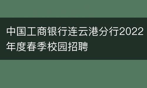 中国工商银行连云港分行2022年度春季校园招聘