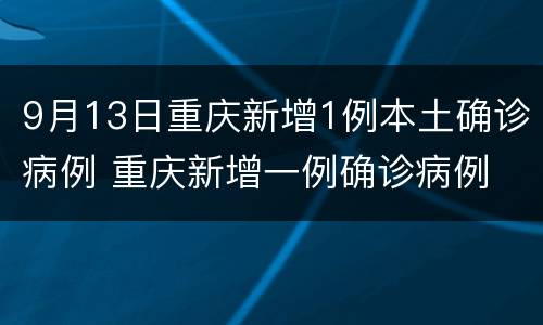 9月13日重庆新增1例本土确诊病例 重庆新增一例确诊病例