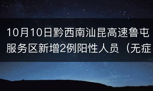 10月10日黔西南汕昆高速鲁屯服务区新增2例阳性人员（无症状6-7）