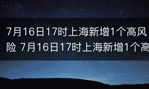 7月16日17时上海新增1个高风险 7月16日17时上海新增1个高风险区