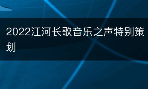 2022江河长歌音乐之声特别策划
