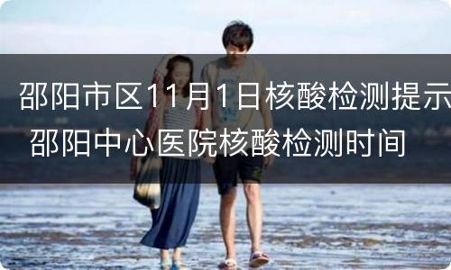 邵阳市区11月1日核酸检测提示 邵阳中心医院核酸检测时间