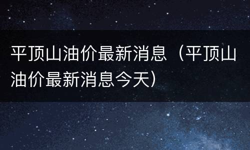 平顶山油价最新消息（平顶山油价最新消息今天）