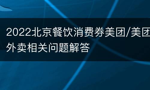 2022北京餐饮消费券美团/美团外卖相关问题解答