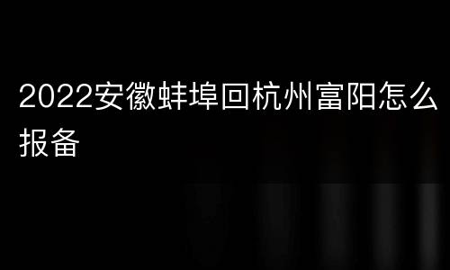2022安徽蚌埠回杭州富阳怎么报备