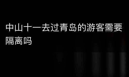 中山十一去过青岛的游客需要隔离吗