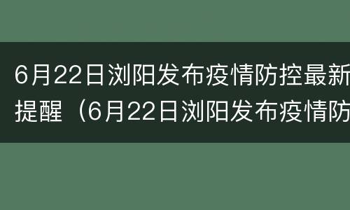 6月22日浏阳发布疫情防控最新提醒（6月22日浏阳发布疫情防控最新提醒图片）