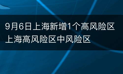 9月6日上海新增1个高风险区 上海高风险区中风险区