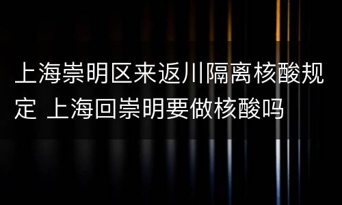 上海崇明区来返川隔离核酸规定 上海回崇明要做核酸吗
