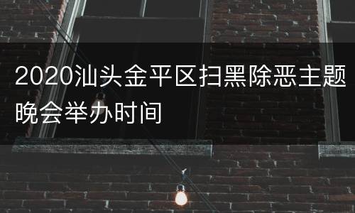 2020汕头金平区扫黑除恶主题晚会举办时间