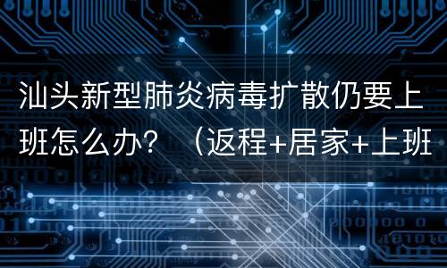 汕头新型肺炎病毒扩散仍要上班怎么办？（返程+居家+上班防护措施）