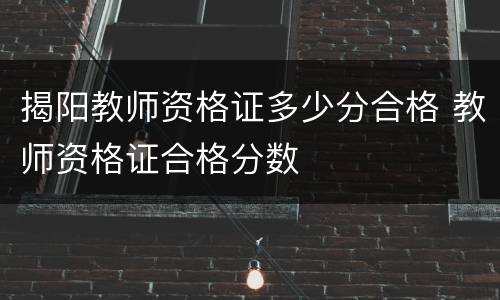 揭阳教师资格证多少分合格 教师资格证合格分数