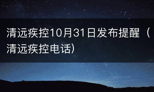 清远疾控10月31日发布提醒（清远疾控电话）