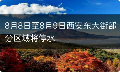 8月8日至8月9日西安东大街部分区域将停水