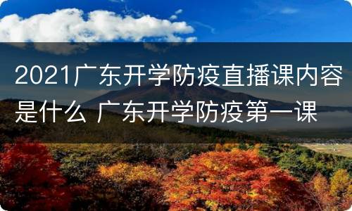 2021广东开学防疫直播课内容是什么 广东开学防疫第一课