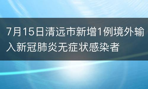 7月15日清远市新增1例境外输入新冠肺炎无症状感染者