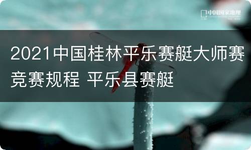 2021中国桂林平乐赛艇大师赛竞赛规程 平乐县赛艇