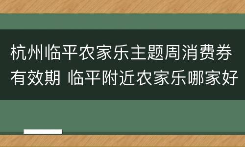 杭州临平农家乐主题周消费券有效期 临平附近农家乐哪家好吃