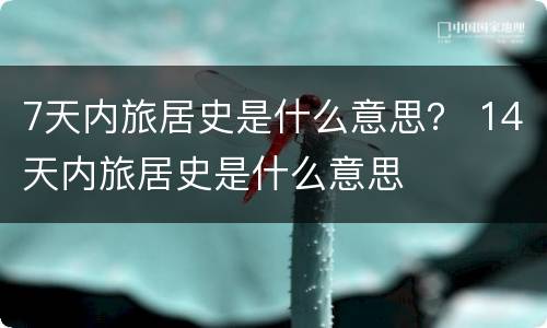 7天内旅居史是什么意思？ 14天内旅居史是什么意思
