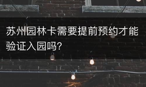 苏州园林卡需要提前预约才能验证入园吗？