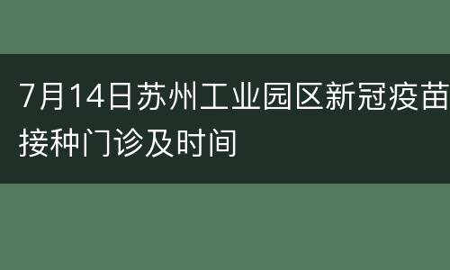 7月14日苏州工业园区新冠疫苗接种门诊及时间