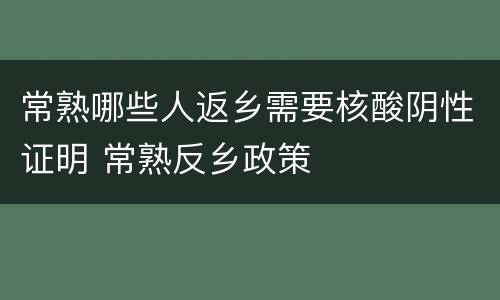 常熟哪些人返乡需要核酸阴性证明 常熟反乡政策