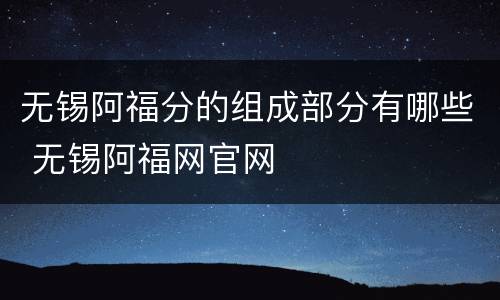 无锡阿福分的组成部分有哪些 无锡阿福网官网