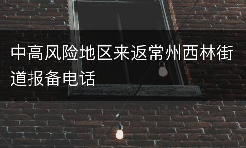 中高风险地区来返常州西林街道报备电话