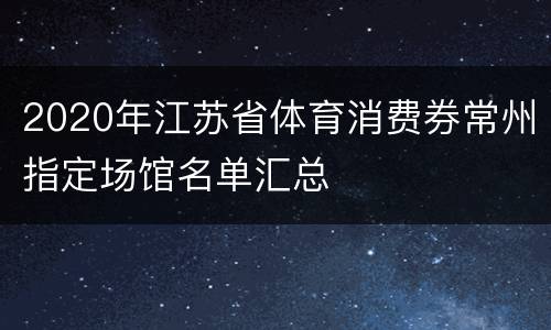2020年江苏省体育消费券常州指定场馆名单汇总