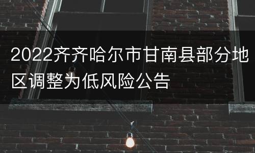 2022齐齐哈尔市甘南县部分地区调整为低风险公告