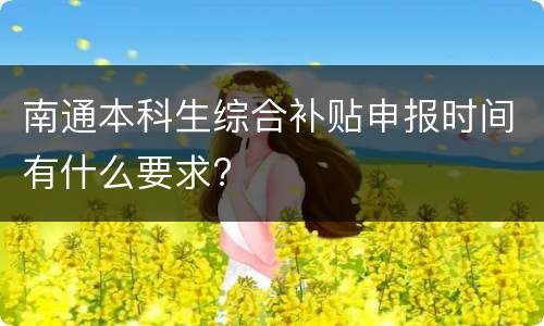 南通本科生综合补贴申报时间有什么要求?