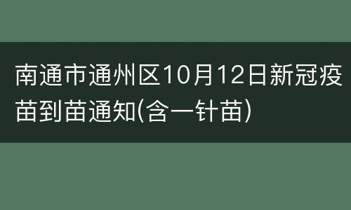 南通市通州区10月12日新冠疫苗到苗通知(含一针苗)
