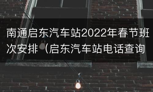 南通启东汽车站2022年春节班次安排（启东汽车站电话查询）