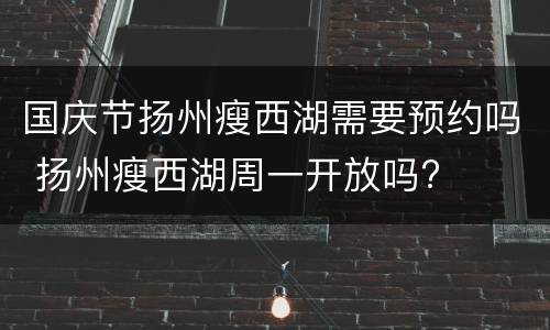 国庆节扬州瘦西湖需要预约吗 扬州瘦西湖周一开放吗?