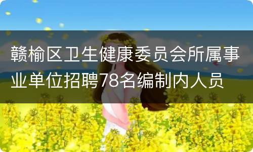 赣榆区卫生健康委员会所属事业单位招聘78名编制内人员