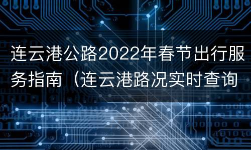 连云港公路2022年春节出行服务指南（连云港路况实时查询）
