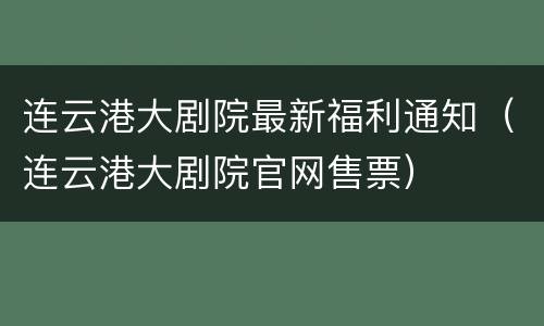 连云港大剧院最新福利通知（连云港大剧院官网售票）