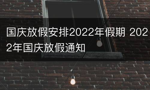 国庆放假安排2022年假期 2022年国庆放假通知