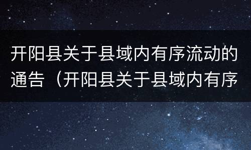 开阳县关于县域内有序流动的通告（开阳县关于县域内有序流动的通告文件）
