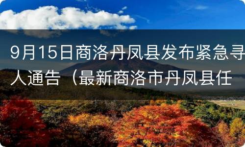9月15日商洛丹凤县发布紧急寻人通告（最新商洛市丹凤县任免公示）