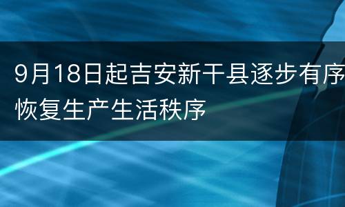 9月18日起吉安新干县逐步有序恢复生产生活秩序