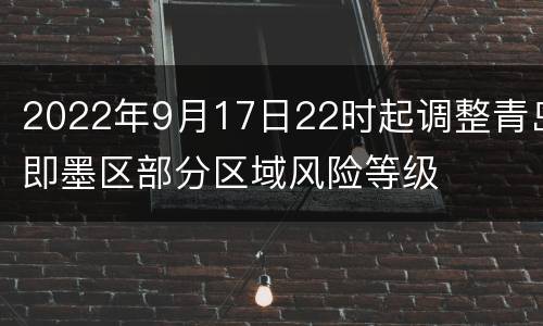 2022年9月17日22时起调整青岛即墨区部分区域风险等级